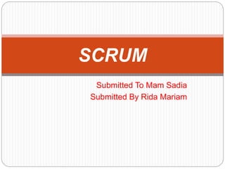 Submitted To Mam Sadia
Submitted By Rida Mariam
SCRUM
 