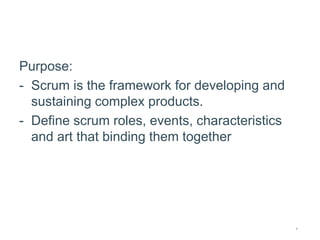 Introduction
Purpose:
- Scrum is the framework for developing and
sustaining complex products.
- Define scrum roles, events, characteristics
and art that binding them together
1
 
