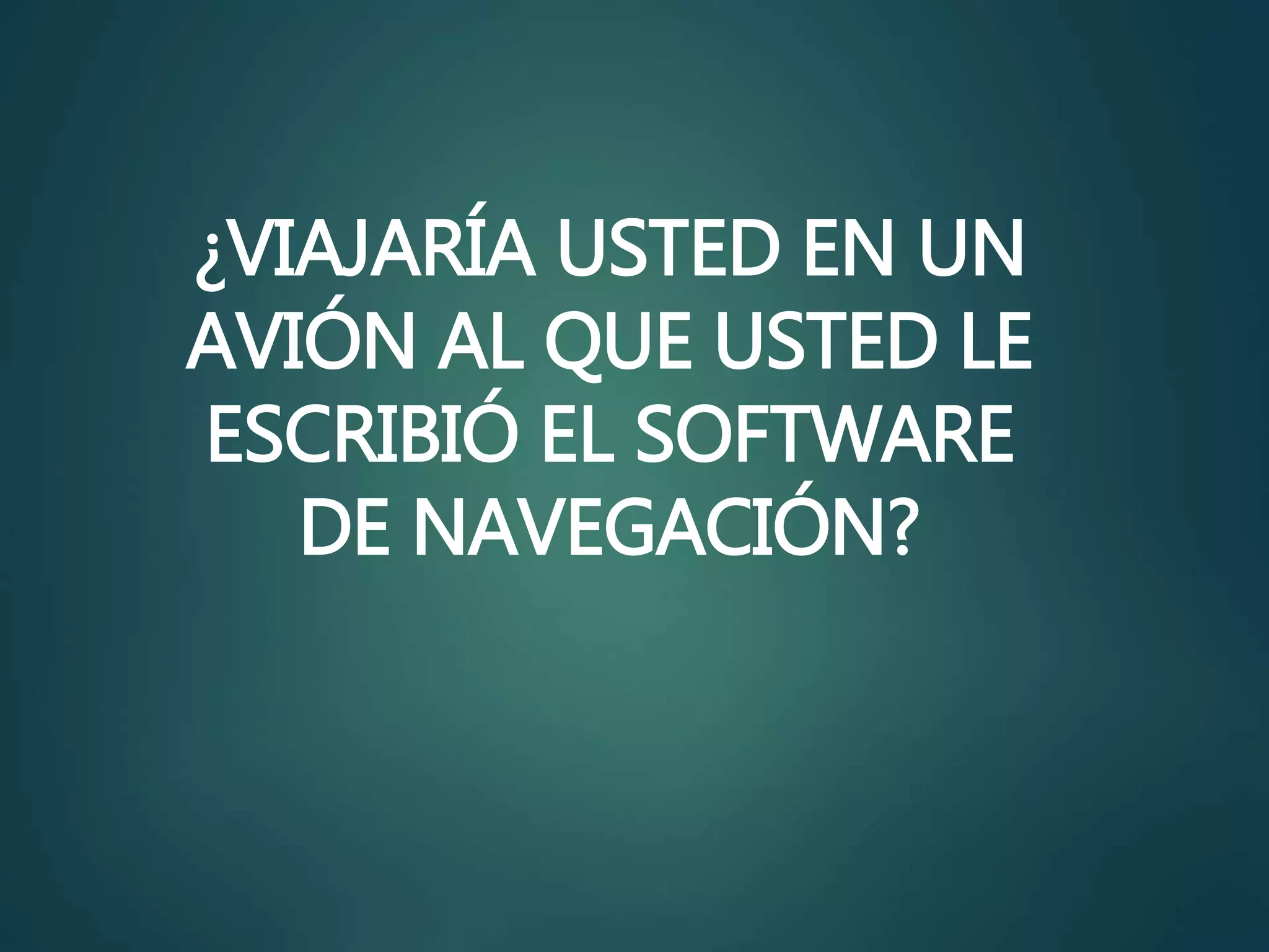 ¿VIAJARÍA USTED EN UN
AVIÓN AL QUE USTED LE
ESCRIBIÓ EL SOFTWARE
DE NAVEGACIÓN?
 