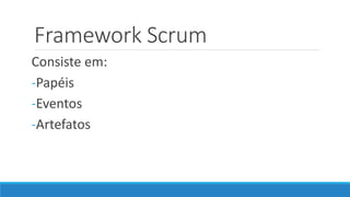 Framework Scrum
Consiste em:
-Papéis
-Eventos
-Artefatos
 