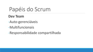 Papéis do Scrum
Dev Team
-Auto-gerenciáveis
-Multifuncionais
-Responsabilidade compartilhada
 