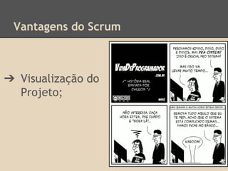 Vantagens do Scrum
➔ Visualização do
Projeto;
 