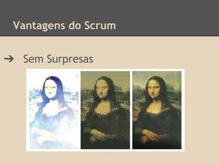 Vantagens do Scrum
➔ Sem Surpresas
 