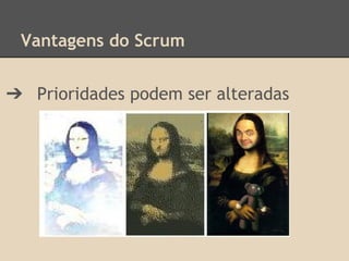 Vantagens do Scrum
➔ Prioridades podem ser alteradas
 