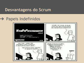 Desvantagens do Scrum
➔ Papeis Indefinidos
 