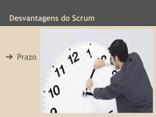 Desvantagens do Scrum
➔ Prazo
 