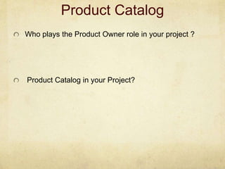 Product Catalog
Who plays the Product Owner role in your project ?
Product Catalog in your Project?
 