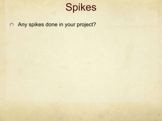 Spikes
Any spikes done in your project?
 