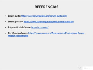 Pag. 23
REFERENCIAS
• Scrum guide: http://www.scrumguides.org/scrum-guide.html
• Scrum glossary: https://www.scrum.org/Resources/Scrum-Glossary
• Página oficial de Scrum: http://scrum.org/
• Certificación Scrum: https://www.scrum.org/Assessments/Professional-Scrum-
Master-Assessments
 