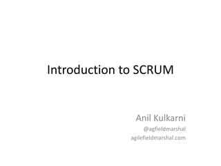 Introduction to SCRUM
Anil Kulkarni
@agfieldmarshal
agilefieldmarshal.com
 