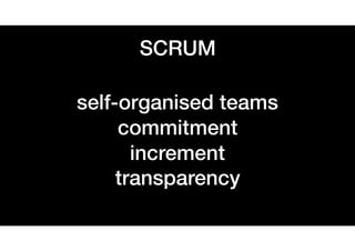 SCRUM
self-organised teams
commitment
increment
transparency
 