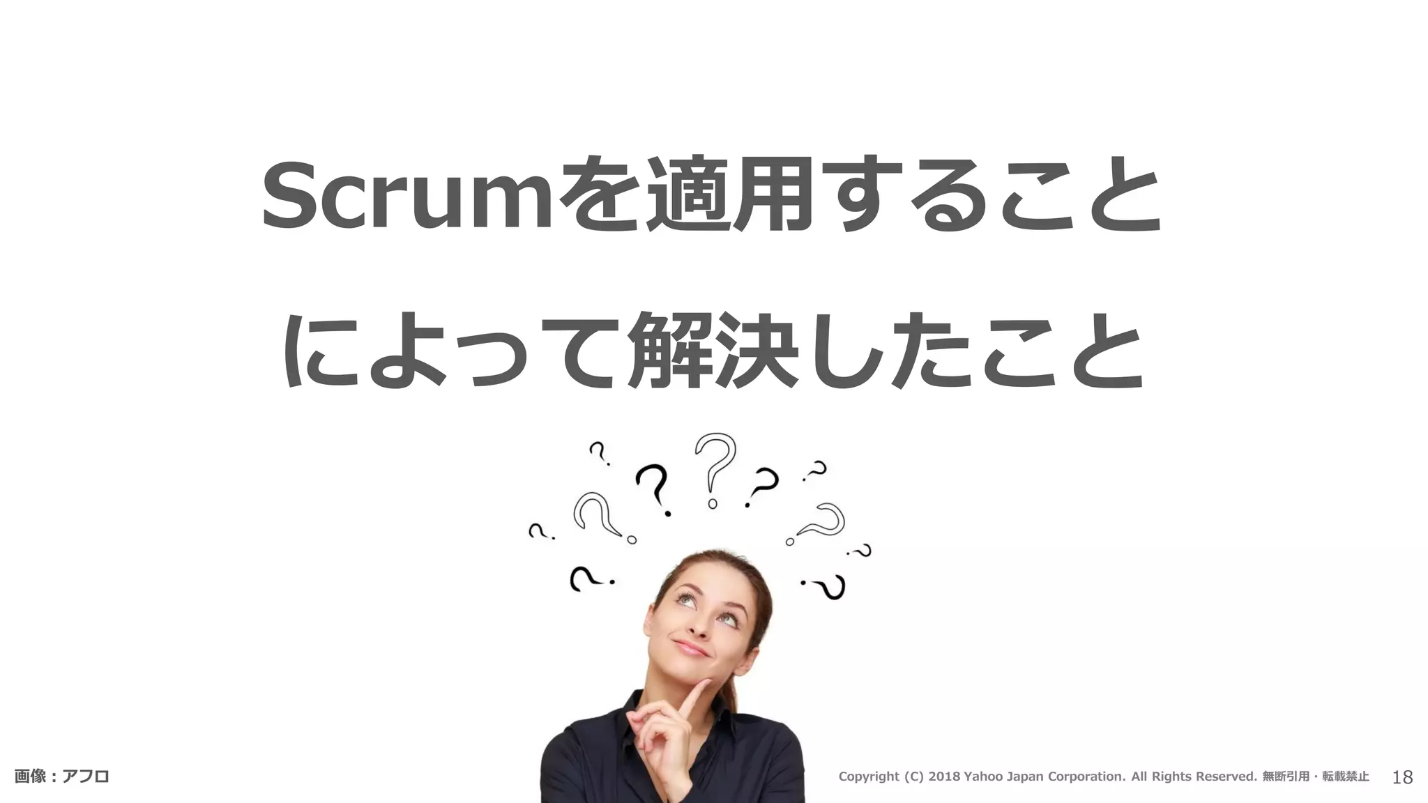 Scrumを適用すること
によって解決したこと
画像：アフロ 18Copyright (C) 2018 Yahoo Japan Corporation. All Rights Reserved. 無断引用・転載禁止
 