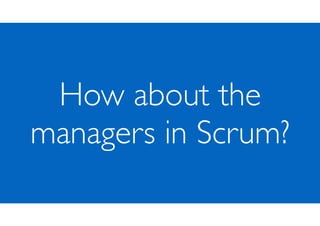 How about the
managers in Scrum?
 