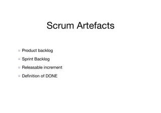 Scrum Artefacts
Product backlog

Sprint Backlog

Releasable increment

Deﬁnition of DONE
 