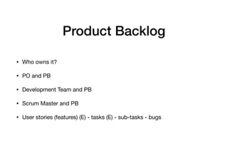 Product Backlog
• Who owns it?

• PO and PB

• Development Team and PB

• Scrum Master and PB

• User stories (features) (E) - tasks (E) - sub-tasks - bugs
 