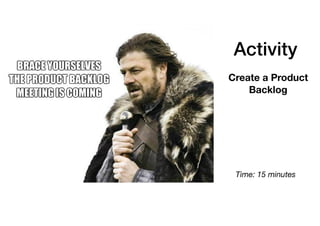 Activity
Create a Product
Backlog
Time: 15 minutes
 