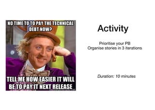 Activity
Prioritise your PB

Organise stories in 3 iterations
Duration: 10 minutes
 