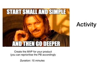 Activity
Create the MVP for your product

(you can reprioritise the PB accordingly
Duration: 15 minutes
 