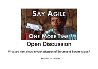 Open Discussion
What are next steps in your adoption of Scrum and Scrum values?
Duration: 15 minutes
 