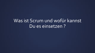 Was ist Scrum und wofür kannst
Du es einsetzen ?
 