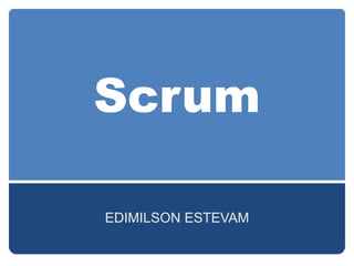 Scrum
EDIMILSON ESTEVAM
 