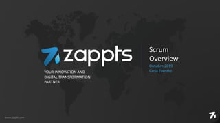 Scrum
Overview
Outubro 2019
Carla EvaristoYOUR INNOVATION AND
DIGITAL TRANSFORMATION
PARTNER
www.zappts.com
 
