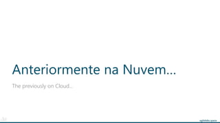 agilelabs.space
Anteriormente na Nuvem…
The previously on Cloud…
 