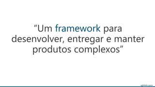 agilelabs.space
“Um framework para
desenvolver, entregar e manter
produtos complexos”
 