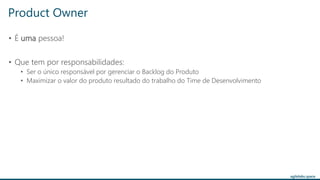 agilelabs.space
Product Owner
• É uma pessoa!
• Que tem por responsabilidades:
• Ser o único responsável por gerenciar o Backlog do Produto
• Maximizar o valor do produto resultado do trabalho do Time de Desenvolvimento
 