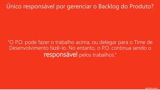 agilelabs.space
“O P.O. pode fazer o trabalho acima, ou delegar para o Time de
Desenvolvimento fazê-lo. No entanto, o P.O. continua sendo o
responsável pelos trabalhos.”
Único responsável por gerenciar o Backlog do Produto?
 