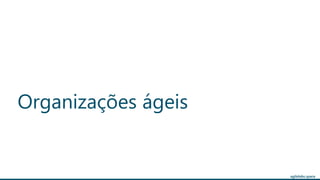 agilelabs.space
Organizações ágeis
 