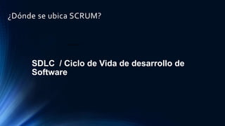 ¿ Qué es SDLC ?
SDLC / Ciclo de Vida de desarrollo de
Software
¿Dónde se ubica SCRUM?
 