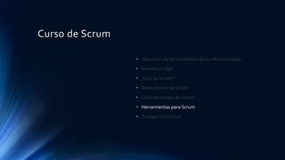 Curso de Scrum
• Ubicación de Scrum dentro de las Metodologías.
• Manifiesto Ágil
• ¿Qué es Scrum?
• Roles dentro de Scrum
• Ciclo de trabajo de Scrum
• Herramientas para Scrum
• Trabajar con Scrum
 