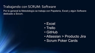 Trabajando con SCRUM: Software
• Excel
• Trello
• GitHub
• Atlassian > Producto Jira
• Scrum Poker Cards
Por lo general la Metodología se trabaja con Papeleria, Excel y algún Software
dedicado a Scrum.
 