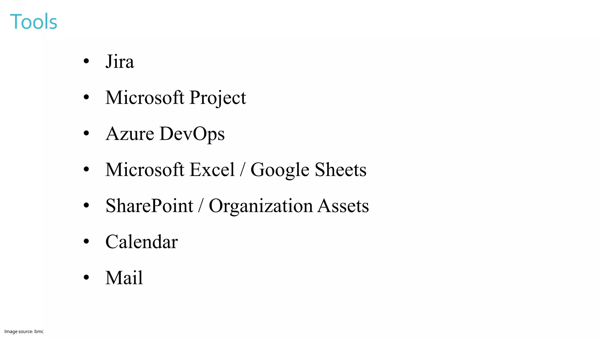 Tools
Image source: bmc
• Jira
• Microsoft Project
• Azure DevOps
• Microsoft Excel / Google Sheets
• SharePoint / Organization Assets
• Calendar
• Mail
 