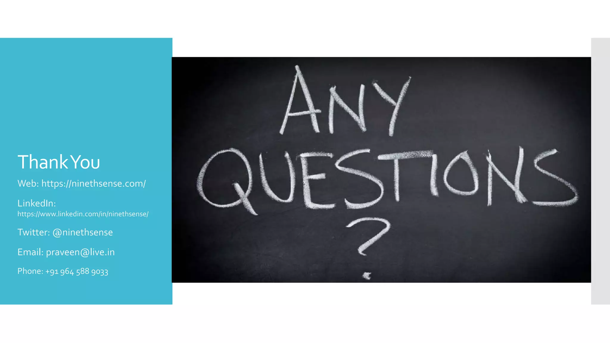 ThankYou
Web: https://ninethsense.com/
LinkedIn:
https://www.linkedin.com/in/ninethsense/
Twitter: @ninethsense
Email: praveen@live.in
Phone: +91 964 588 9033
 