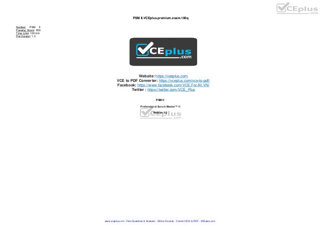 PSM II.VCEplus.premium.exam.180q
Number: PSM II
Passing Score: 800
Time Limit: 120 min
File Version: 1.0
Website: https://vceplus.com
VCE to PDF Converter: https://vceplus.com/vce-to-pdf/
Facebook: https://www.facebook.com/VCE.For.All.VN/
Twitter : https://twitter.com/VCE_Plus
PSM II
Professional Scrum Master™ II
Version 1.0
www.vceplus.com - Free Questions & Answers - Online Courses - Convert VCE to PDF - VCEplus.com
 