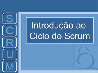 Introdução ao
Ciclo do Scrum
 