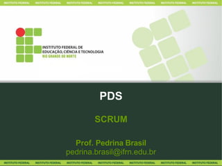 PDS
SCRUM
Prof. Pedrina Brasil
pedrina.brasil@ifrn.edu.br
 
