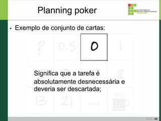 ● Exemplo de conjunto de cartas:
Planning poker
●
25
Significa que a tarefa é
absolutamente desnecessária e
deveria ser de...