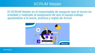 07/07/2022 14
SCRUM Master
El SCRUM Master es el responsable de asegurar que el scrum es
entedido y realizado al asegurars...