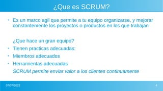 07/07/2022 4
¿Que es SCRUM?
●
Es un marco agil que permite a tu equipo organizarse, y mejorar
constantemente los proyectos...