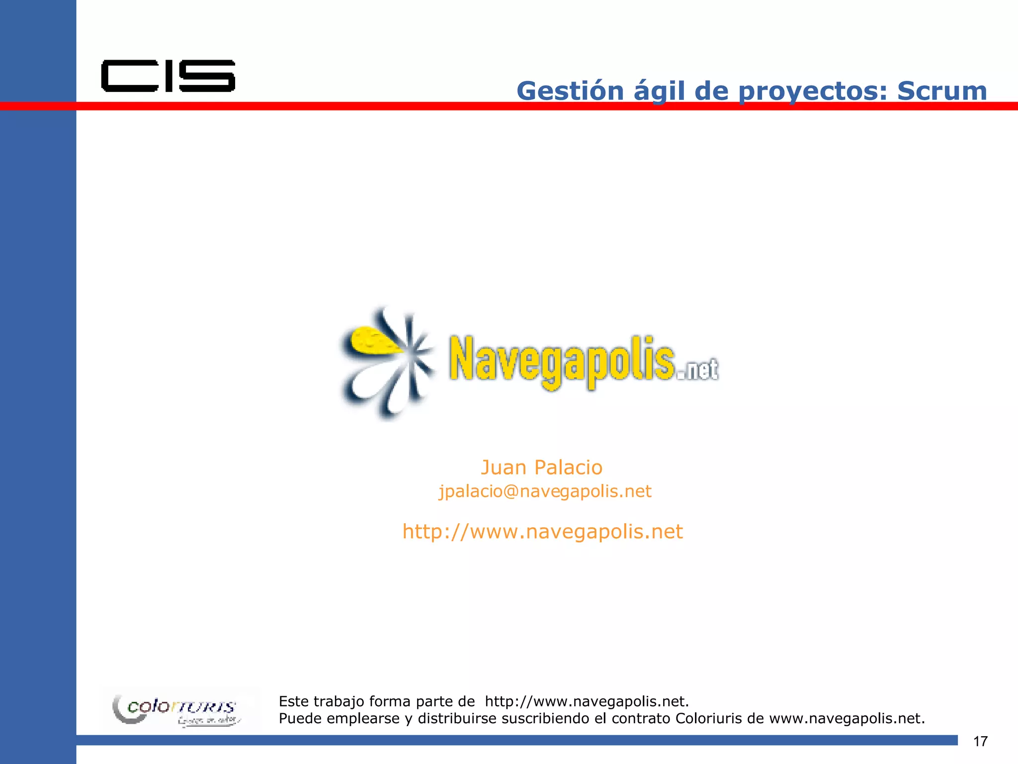 Gestión ágil de proyectos: Scrum Juan Palacio [email_address] http://www.navegapolis.net Este trabajo forma parte de  http://www.navegapolis.net. Puede emplearse y distribuirse suscribiendo el contrato Coloriuris de www.navegapolis.net. 