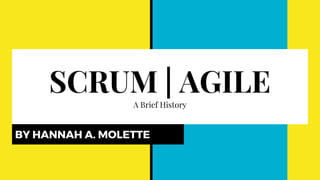SCRUM | AGILEA Brief History
BY HANNAH A. MOLETTE
 