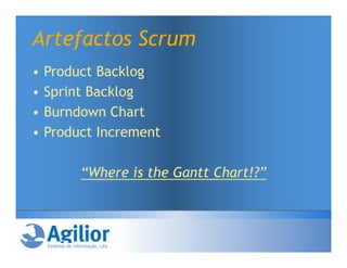 Artefactos Scrum
•   Product Backlog
•   Sprint Backlog
•   Burndown Chart
•   Product Increment

         “Where is the Gantt Chart!?”
 