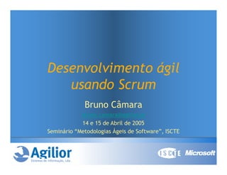 Desenvolvimento ágil
   usando Scrum
             Bruno Câmara
            bruno.camara@agilior.pt
            14 e 15 de Abril de 2005
Seminário “Metodologias Ágeis de Software”, ISCTE
 