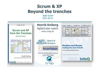 Scrum & XP
Beyond the trenches
        Agile Israel
        2011-04-11


    Henrik Kniberg
    Agile/Lean coach
       www.crisp.se



              Board of
              directors



    henrik.kniberg@crisp.se
         070 4925284
 