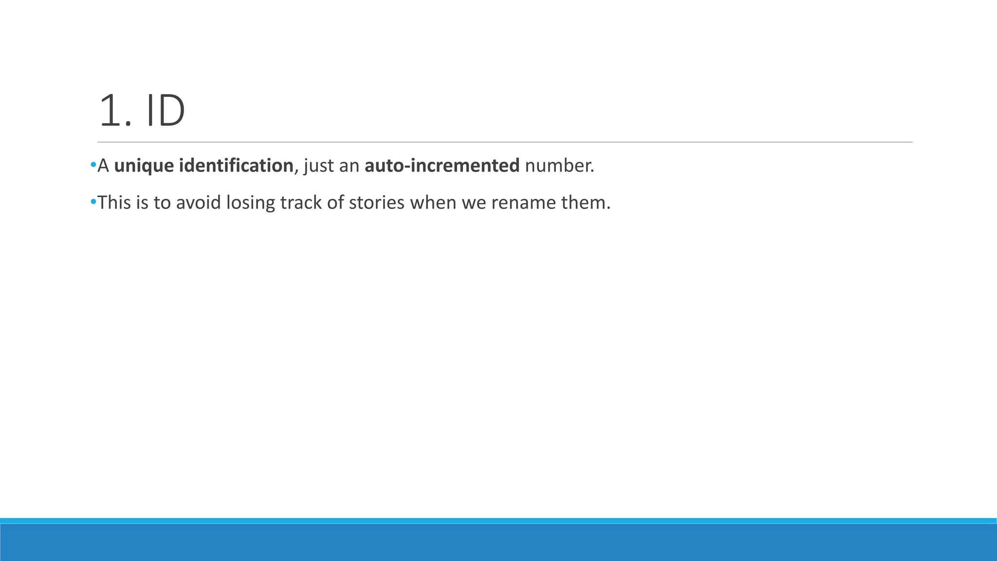 1. ID
•A unique identification, just an auto-incremented number.
•This is to avoid losing track of stories when we rename them.
 