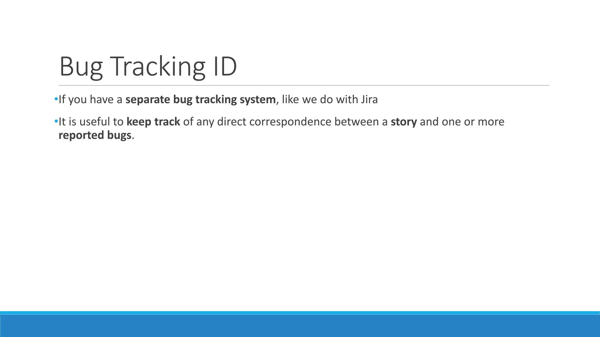 Bug Tracking ID
•If you have a separate bug tracking system, like we do with Jira
•It is useful to keep track of any direct correspondence between a story and one or more
reported bugs.
 