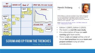• Edition 1 (2007), Edition 2 (2015)
• The book is a real-life case study.
• It is a description of how one well-
running agile team works.
• There is not and never will be a list of
Scrum best practices because team and
project context trump all other
considerations.
 